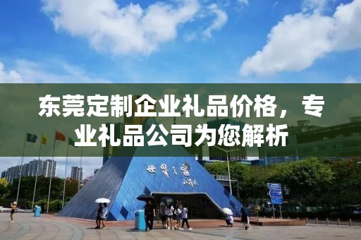 东莞定制企业礼品价格，专业礼品公司为您解析